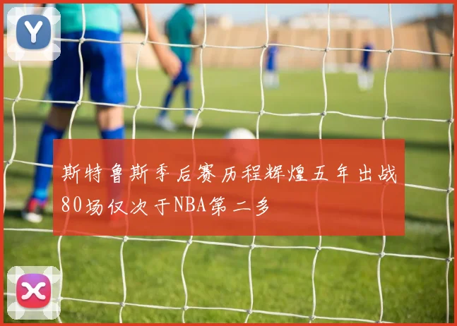 斯特鲁斯季后赛历程辉煌五年出战80场仅次于NBA第二多