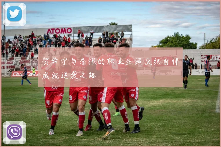 贺希宁与李根的职业生涯交织自律成就逆袭之路