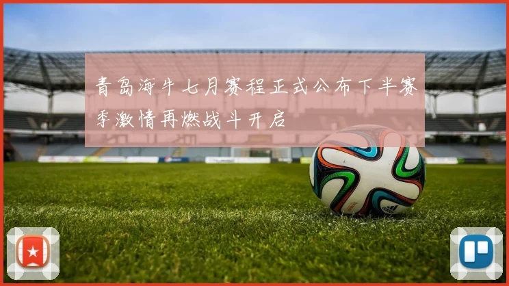 青岛海牛七月赛程正式公布下半赛季激情再燃战斗开启