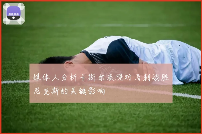 媒体人分析卡斯尔表现对马刺战胜尼克斯的关键影响