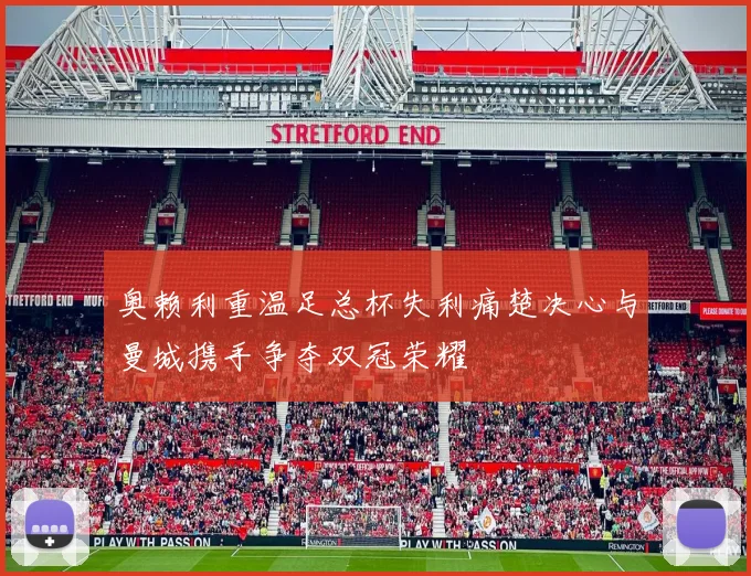奥赖利重温足总杯失利痛楚决心与曼城携手争夺双冠荣耀