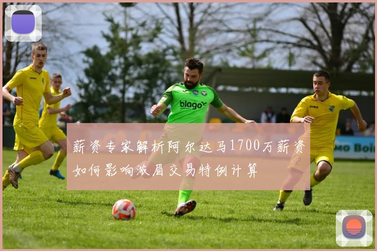 薪资专家解析阿尔达马1700万薪资如何影响浓眉交易特例计算