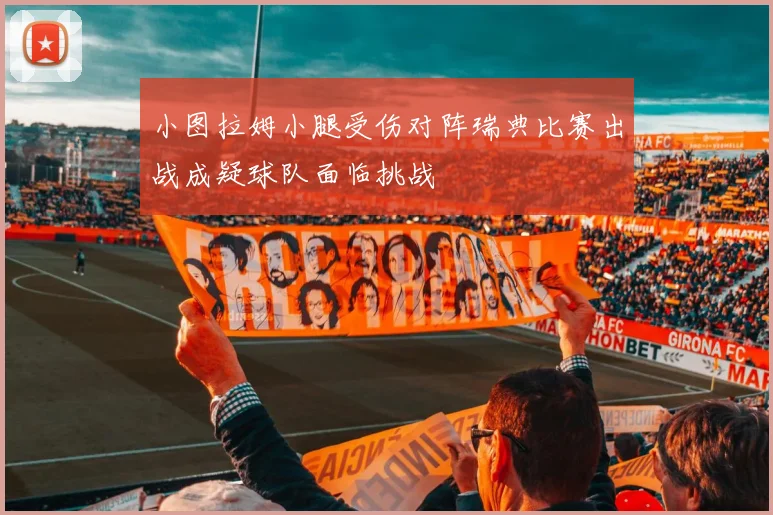 小图拉姆小腿受伤对阵瑞典比赛出战成疑球队面临挑战